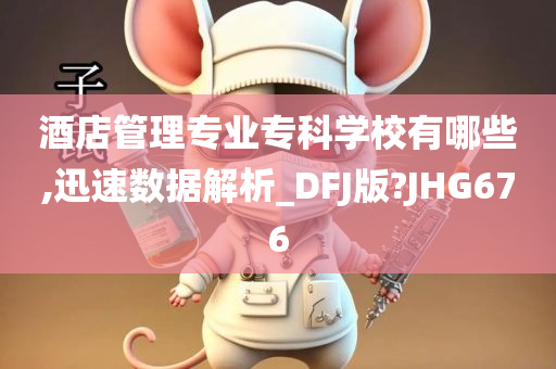 酒店管理专业专科学校有哪些,迅速数据解析_DFJ版?JHG676