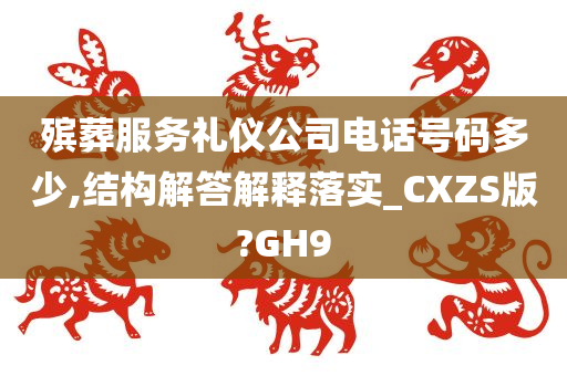 殡葬服务礼仪公司电话号码多少,结构解答解释落实_CXZS版?GH9