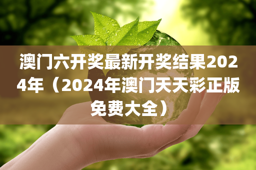 澳门六开奖最新开奖结果2024年（2024年澳门天天彩正版免费大全）