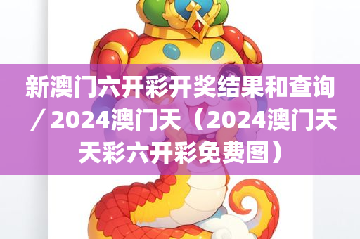 新澳门六开彩开奖结果和查询／2024澳门天（2024澳门天天彩六开彩免费图）