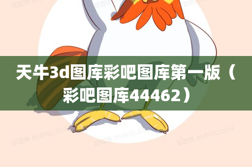 天牛3d图库彩吧图库第一版（彩吧图库44462）