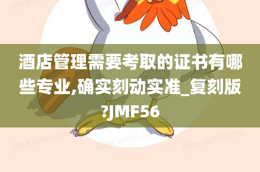 酒店管理需要考取的证书有哪些专业,确实刻动实准_复刻版?JMF56