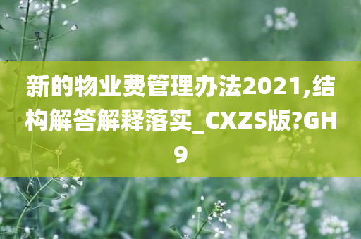 新的物业费管理办法2021,结构解答解释落实_CXZS版?GH9