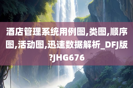 酒店管理系统用例图,类图,顺序图,活动图,迅速数据解析_DFJ版?JHG676