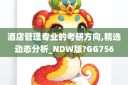 酒店管理专业的考研方向,精选动态分析_NDW版?GG756