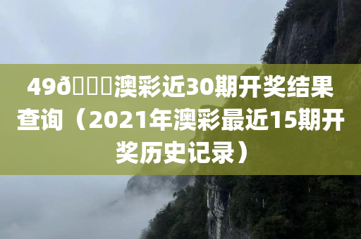 49🐎澳彩近30期开奖结果查询（2021年澳彩最近15期开奖历史记录）