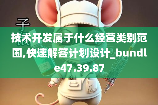 技术开发属于什么经营类别范围,快速解答计划设计_bundle47.39.87