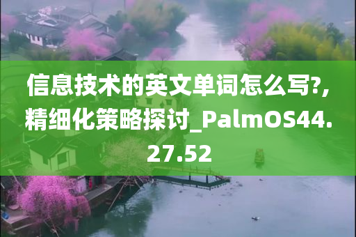 信息技术的英文单词怎么写?,精细化策略探讨_PalmOS44.27.52