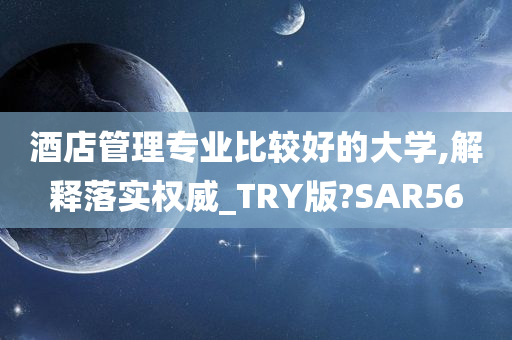 酒店管理专业比较好的大学,解释落实权威_TRY版?SAR56