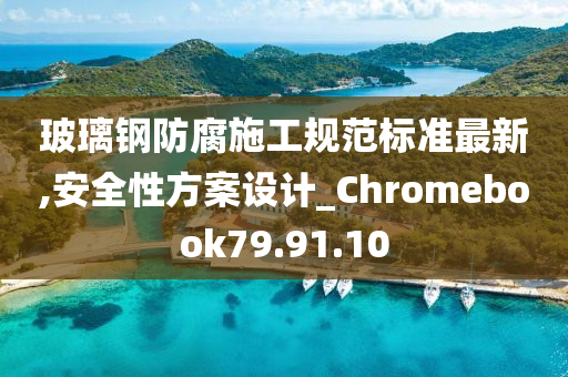 玻璃钢防腐施工规范标准最新,安全性方案设计_Chromebook79.91.10