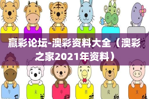 赢彩论坛-澳彩资料大全（澳彩之家2021年资料）