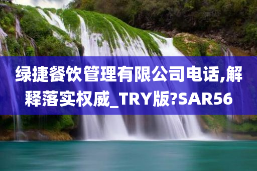 绿捷餐饮管理有限公司电话,解释落实权威_TRY版?SAR56