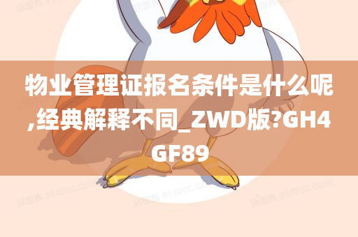 物业管理证报名条件是什么呢,经典解释不同_ZWD版?GH4GF89