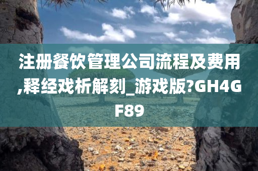 注册餐饮管理公司流程及费用,释经戏析解刻_游戏版?GH4GF89