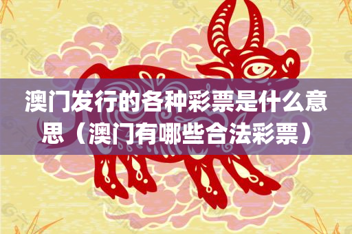 澳门发行的各种彩票是什么意思（澳门有哪些合法彩票）