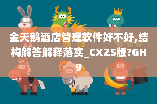 金天鹅酒店管理软件好不好,结构解答解释落实_CXZS版?GH9