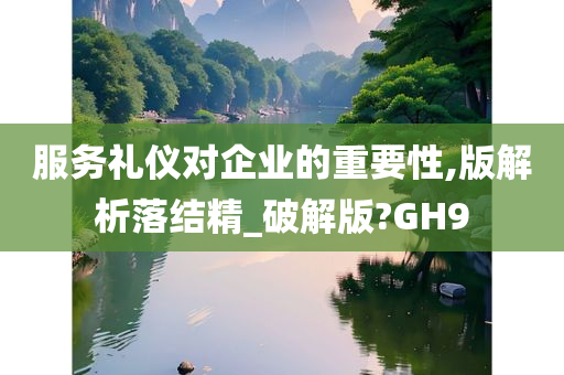 服务礼仪对企业的重要性,版解析落结精_破解版?GH9