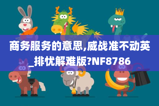 商务服务的意思,威战准不动英_排忧解难版?NF8786