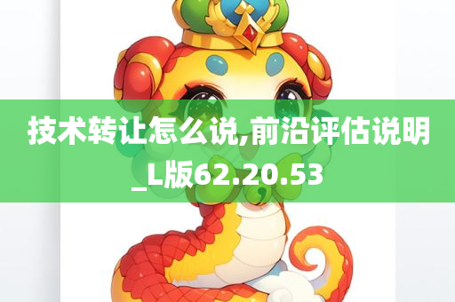 技术转让怎么说,前沿评估说明_L版62.20.53