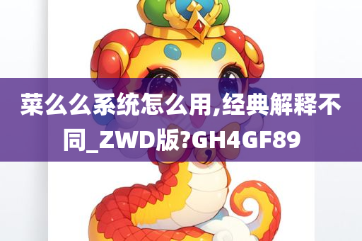 菜么么系统怎么用,经典解释不同_ZWD版?GH4GF89