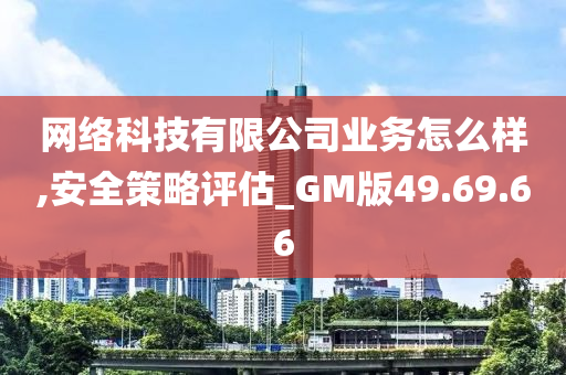 网络科技有限公司业务怎么样,安全策略评估_GM版49.69.66