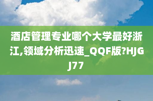 酒店管理专业哪个大学最好浙江,领域分析迅速_QQF版?HJGJ77