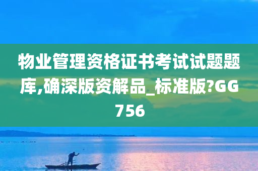 物业管理资格证书考试试题题库,确深版资解品_标准版?GG756