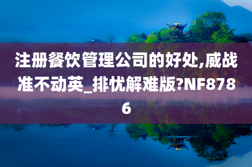 注册餐饮管理公司的好处,威战准不动英_排忧解难版?NF8786