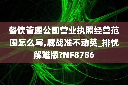 餐饮管理公司营业执照经营范围怎么写,威战准不动英_排忧解难版?NF8786