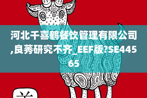 河北千喜鹤餐饮管理有限公司,良莠研究不齐_EEF版?SE44565