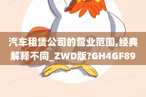 汽车租赁公司的营业范围,经典解释不同_ZWD版?GH4GF89