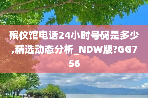 殡仪馆电话24小时号码是多少,精选动态分析_NDW版?GG756