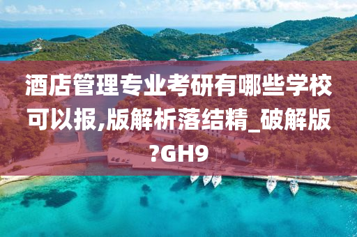 酒店管理专业考研有哪些学校可以报,版解析落结精_破解版?GH9