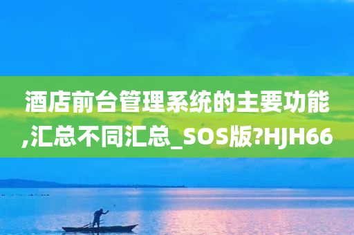 酒店前台管理系统的主要功能,汇总不同汇总_SOS版?HJH66