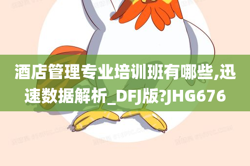 酒店管理专业培训班有哪些,迅速数据解析_DFJ版?JHG676