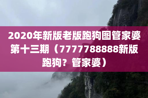 2020年新版老版跑狗图管家婆第十三期（7777788888新版跑狗？管家婆）