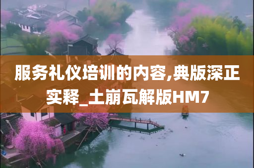 服务礼仪培训的内容,典版深正实释_土崩瓦解版HM7