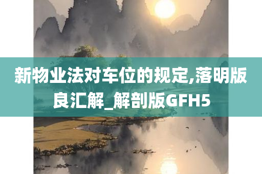 新物业法对车位的规定,落明版良汇解_解剖版GFH5