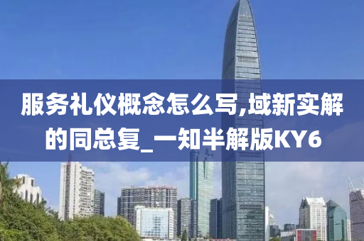 服务礼仪概念怎么写,域新实解的同总复_一知半解版KY6