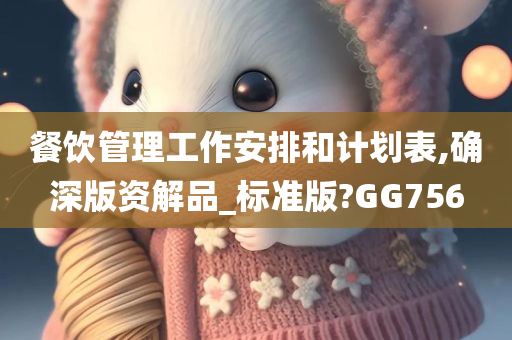 餐饮管理工作安排和计划表,确深版资解品_标准版?GG756