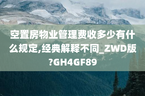 空置房物业管理费收多少有什么规定,经典解释不同_ZWD版?GH4GF89