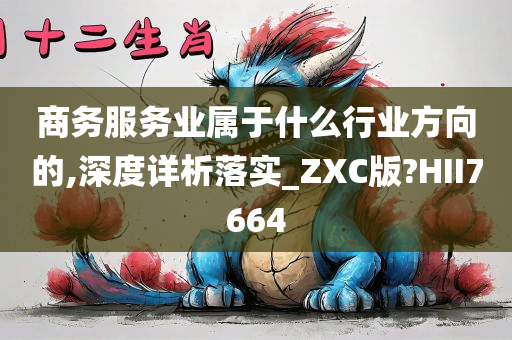 商务服务业属于什么行业方向的,深度详析落实_ZXC版?HII7664