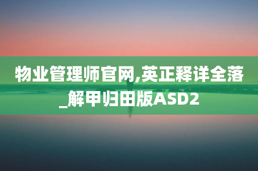 物业管理师官网,英正释详全落_解甲归田版ASD2