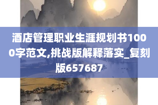 酒店管理职业生涯规划书1000字范文,挑战版解释落实_复刻版657687