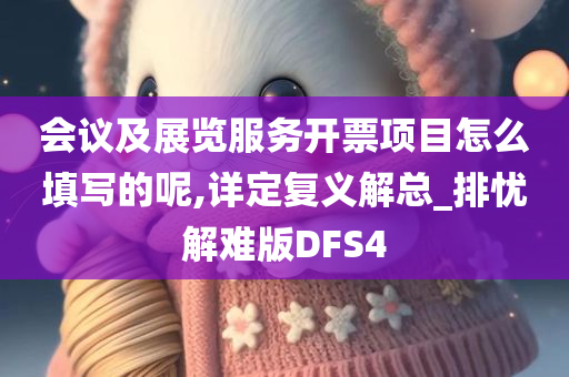 会议及展览服务开票项目怎么填写的呢,详定复义解总_排忧解难版DFS4