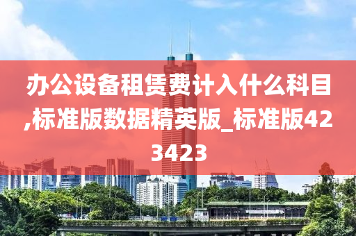 办公设备租赁费计入什么科目,标准版数据精英版_标准版423423