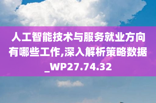 人工智能技术与服务就业方向有哪些工作,深入解析策略数据_WP27.74.32