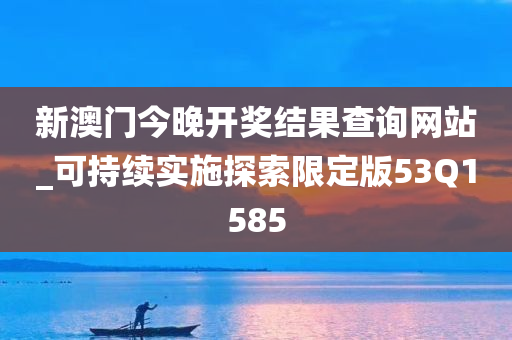 新澳门今晚开奖结果查询网站_可持续实施探索限定版53Q1585