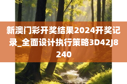 新澳门彩开奖结果2024开奖记录_全面设计执行策略3D42J8240