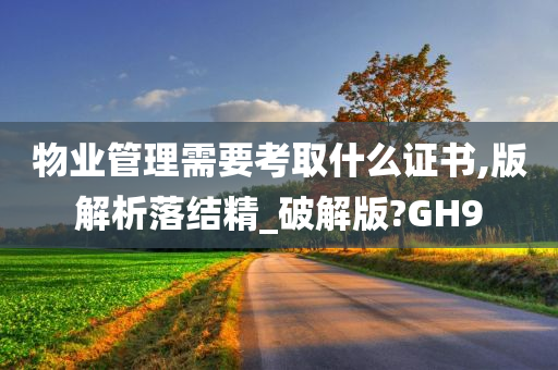 物业管理需要考取什么证书,版解析落结精_破解版?GH9